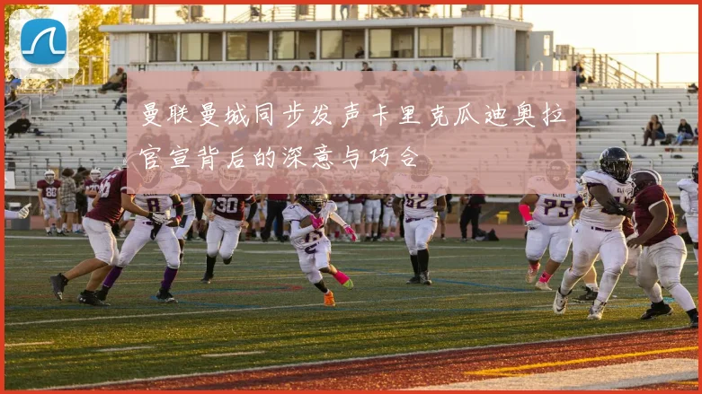 曼联曼城同步发声卡里克瓜迪奥拉官宣背后的深意与巧合