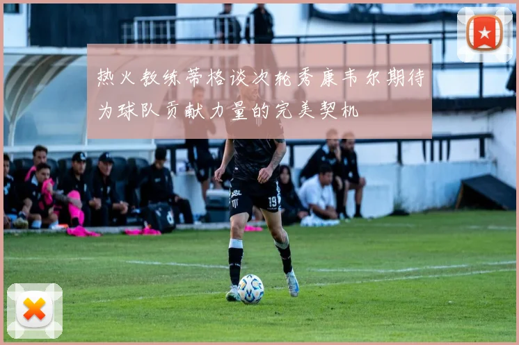 热火教练蒂格谈次轮秀康韦尔期待为球队贡献力量的完美契机