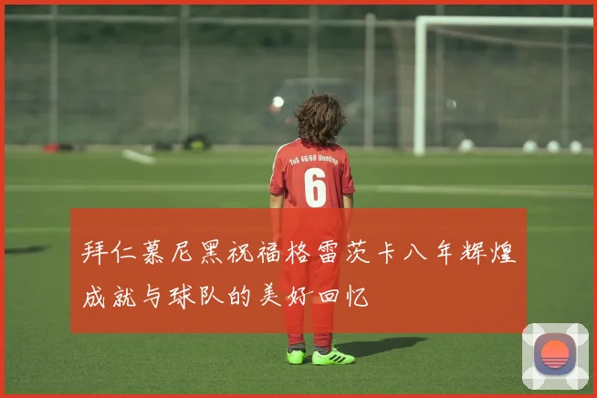 拜仁慕尼黑祝福格雷茨卡八年辉煌成就与球队的美好回忆