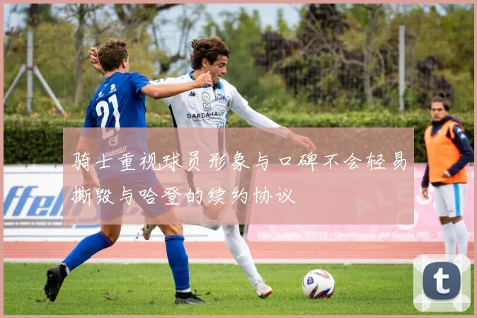 骑士重视球员形象与口碑不会轻易撕毁与哈登的续约协议
