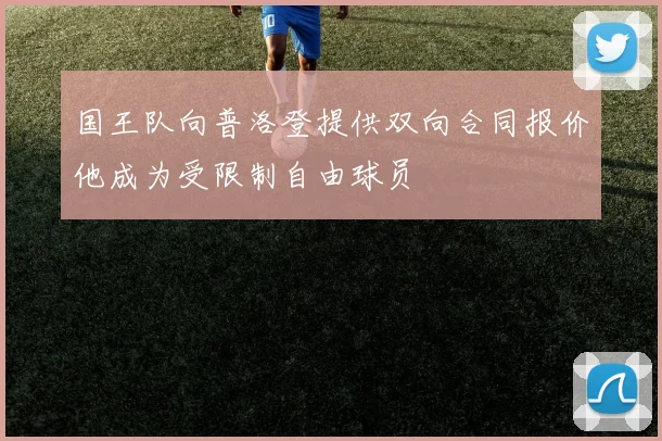 国王队向普洛登提供双向合同报价他成为受限制自由球员